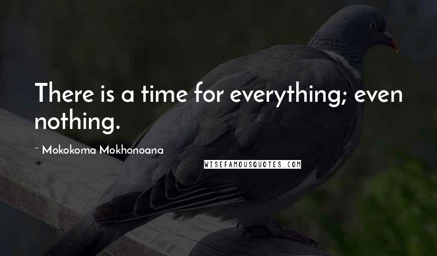 Mokokoma Mokhonoana Quotes: There is a time for everything; even nothing.
