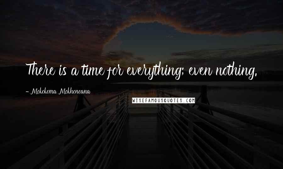 Mokokoma Mokhonoana Quotes: There is a time for everything; even nothing.