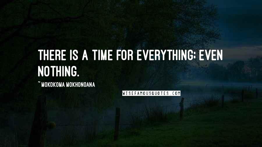 Mokokoma Mokhonoana Quotes: There is a time for everything; even nothing.