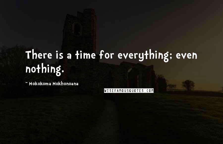 Mokokoma Mokhonoana Quotes: There is a time for everything; even nothing.