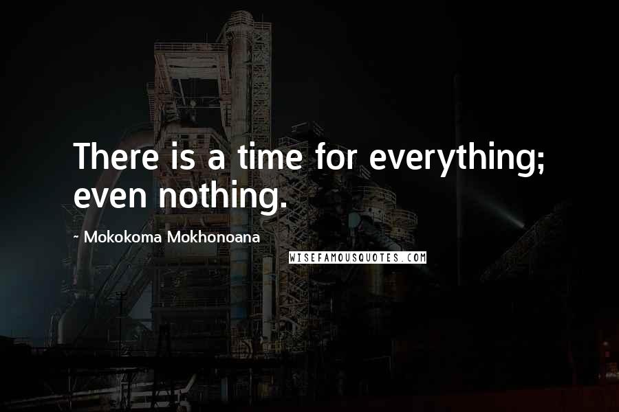 Mokokoma Mokhonoana Quotes: There is a time for everything; even nothing.