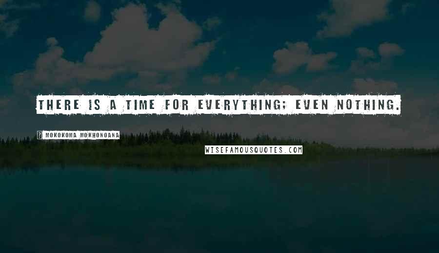 Mokokoma Mokhonoana Quotes: There is a time for everything; even nothing.