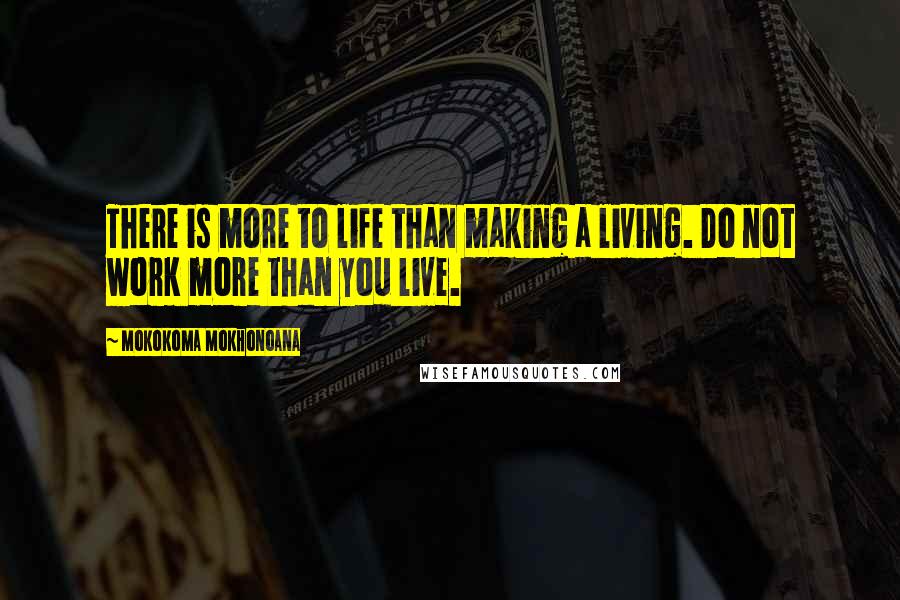 Mokokoma Mokhonoana Quotes: There is more to life than making a living. Do not work more than you live.