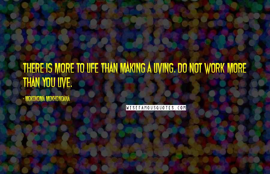 Mokokoma Mokhonoana Quotes: There is more to life than making a living. Do not work more than you live.