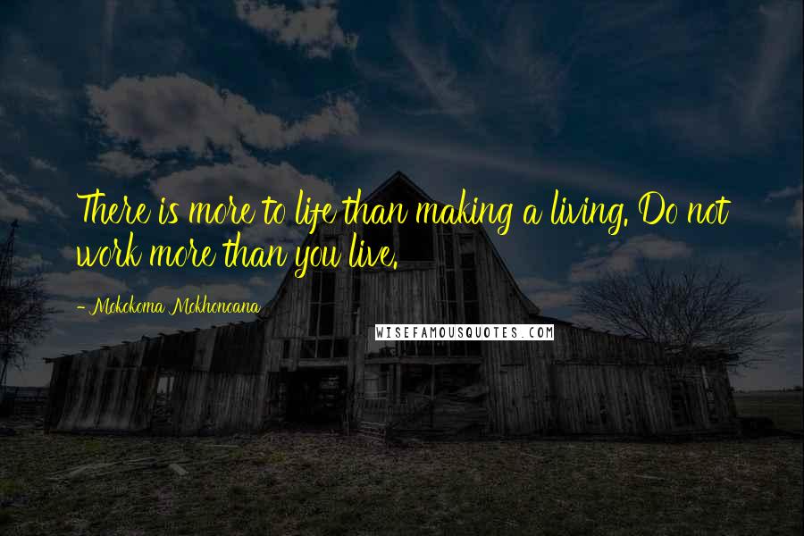 Mokokoma Mokhonoana Quotes: There is more to life than making a living. Do not work more than you live.