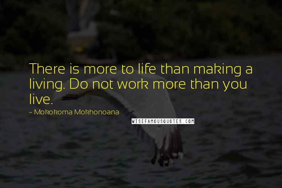 Mokokoma Mokhonoana Quotes: There is more to life than making a living. Do not work more than you live.