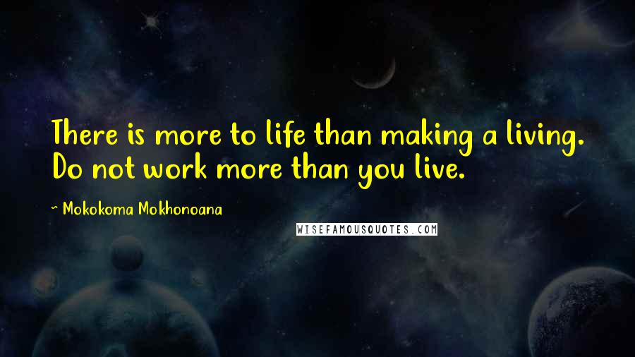 Mokokoma Mokhonoana Quotes: There is more to life than making a living. Do not work more than you live.