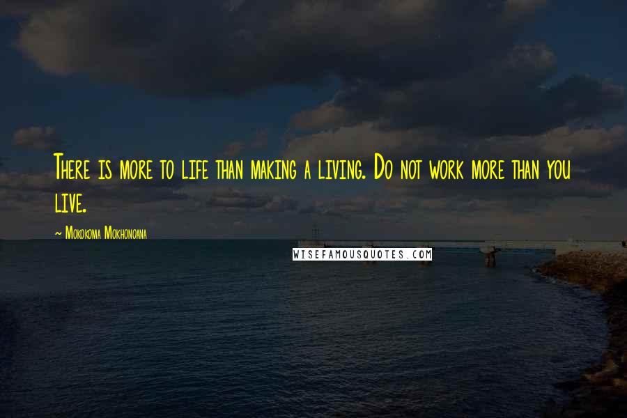 Mokokoma Mokhonoana Quotes: There is more to life than making a living. Do not work more than you live.