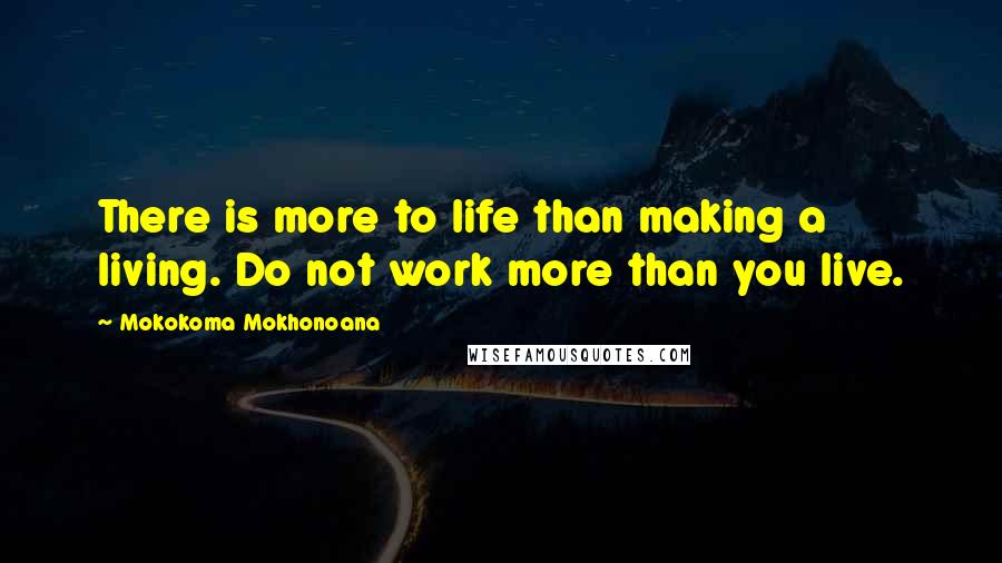 Mokokoma Mokhonoana Quotes: There is more to life than making a living. Do not work more than you live.