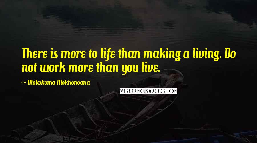 Mokokoma Mokhonoana Quotes: There is more to life than making a living. Do not work more than you live.