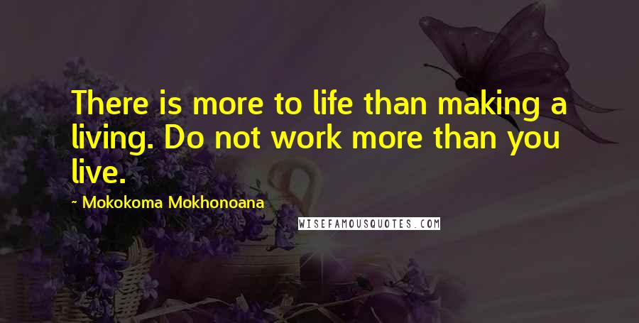 Mokokoma Mokhonoana Quotes: There is more to life than making a living. Do not work more than you live.