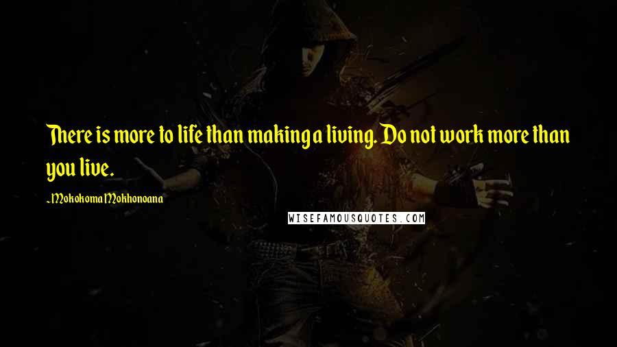 Mokokoma Mokhonoana Quotes: There is more to life than making a living. Do not work more than you live.