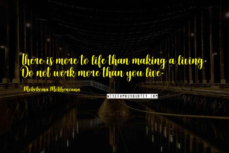 Mokokoma Mokhonoana Quotes: There is more to life than making a living. Do not work more than you live.