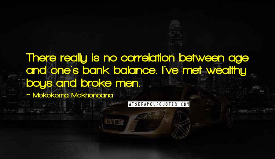 Mokokoma Mokhonoana Quotes: There really is no correlation between age and one's bank balance. I've met wealthy boys and broke men.