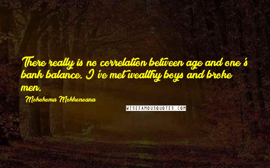 Mokokoma Mokhonoana Quotes: There really is no correlation between age and one's bank balance. I've met wealthy boys and broke men.