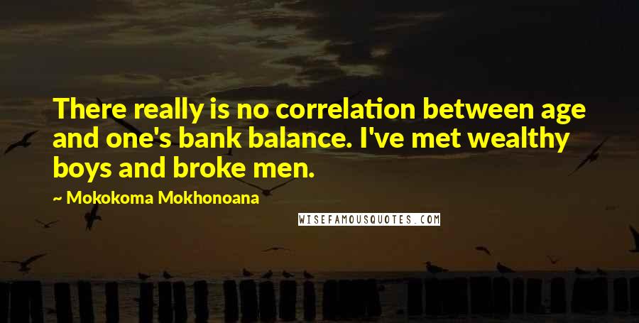 Mokokoma Mokhonoana Quotes: There really is no correlation between age and one's bank balance. I've met wealthy boys and broke men.