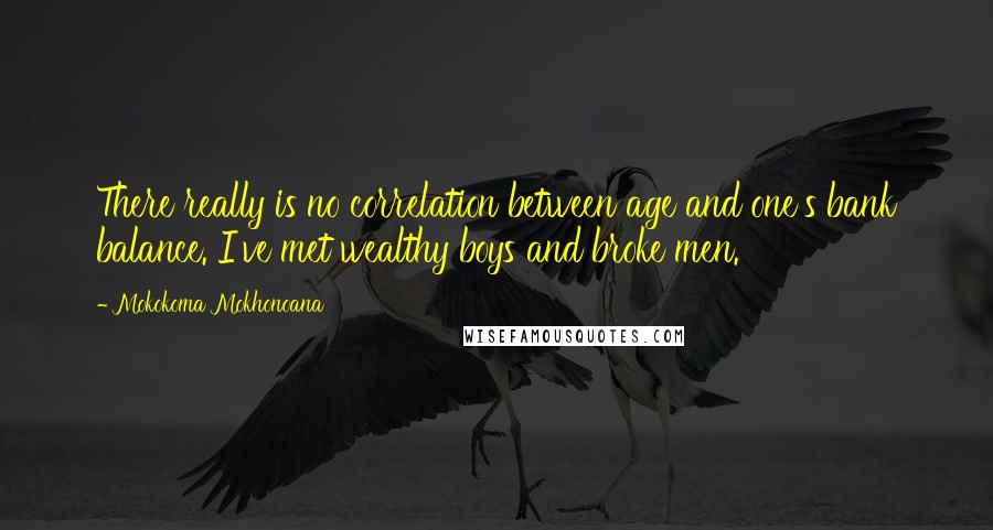 Mokokoma Mokhonoana Quotes: There really is no correlation between age and one's bank balance. I've met wealthy boys and broke men.