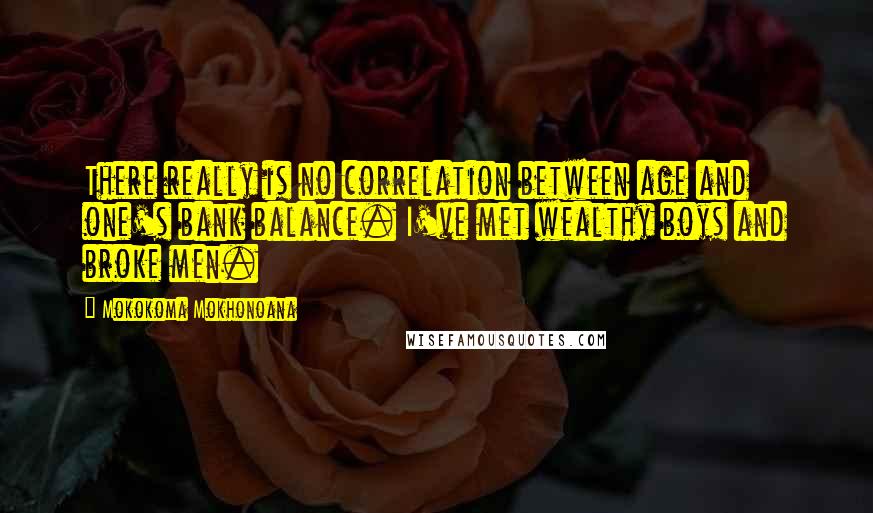 Mokokoma Mokhonoana Quotes: There really is no correlation between age and one's bank balance. I've met wealthy boys and broke men.