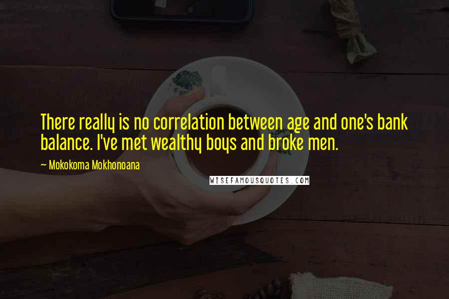 Mokokoma Mokhonoana Quotes: There really is no correlation between age and one's bank balance. I've met wealthy boys and broke men.