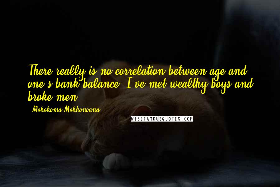 Mokokoma Mokhonoana Quotes: There really is no correlation between age and one's bank balance. I've met wealthy boys and broke men.