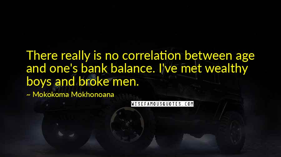 Mokokoma Mokhonoana Quotes: There really is no correlation between age and one's bank balance. I've met wealthy boys and broke men.