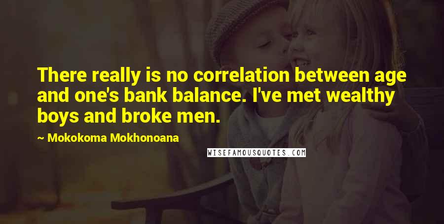 Mokokoma Mokhonoana Quotes: There really is no correlation between age and one's bank balance. I've met wealthy boys and broke men.