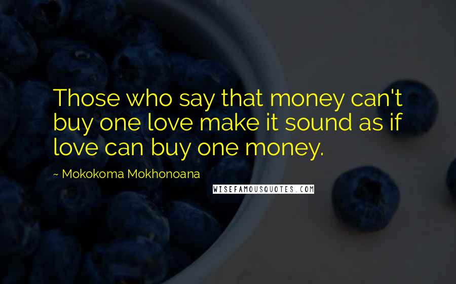 Mokokoma Mokhonoana Quotes: Those who say that money can't buy one love make it sound as if love can buy one money.