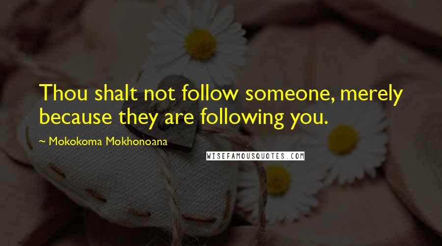 Mokokoma Mokhonoana Quotes: Thou shalt not follow someone, merely because they are following you.