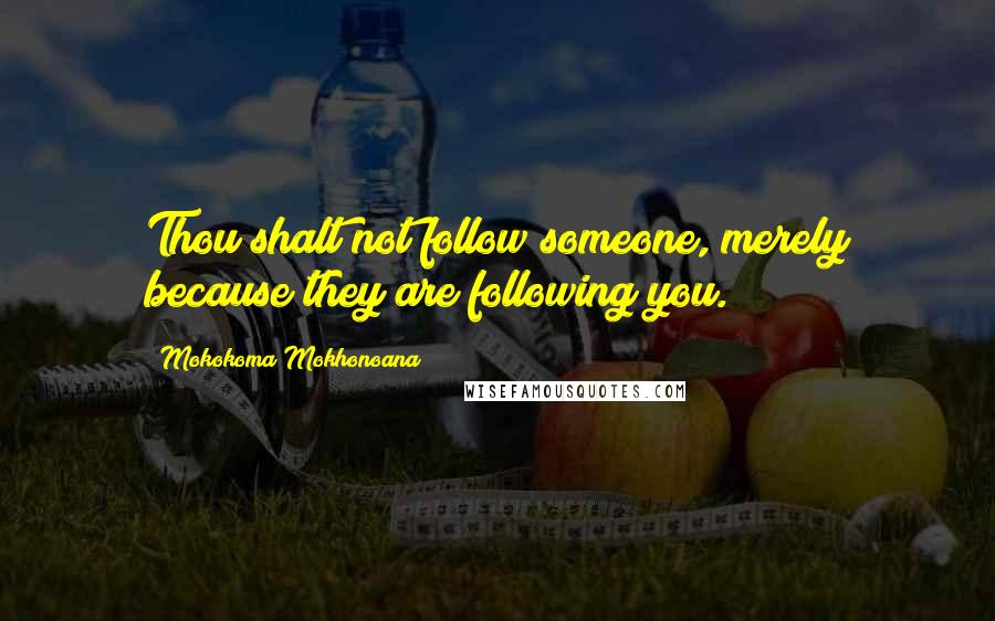 Mokokoma Mokhonoana Quotes: Thou shalt not follow someone, merely because they are following you.