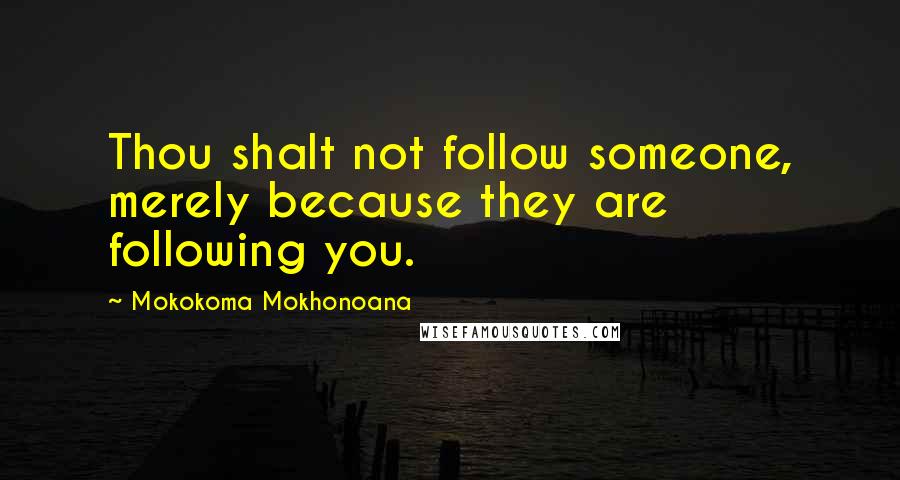 Mokokoma Mokhonoana Quotes: Thou shalt not follow someone, merely because they are following you.