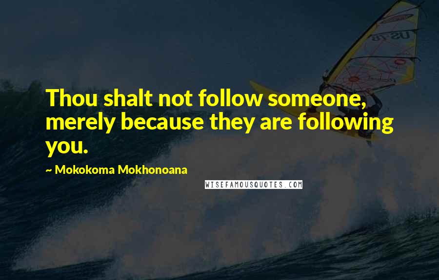 Mokokoma Mokhonoana Quotes: Thou shalt not follow someone, merely because they are following you.