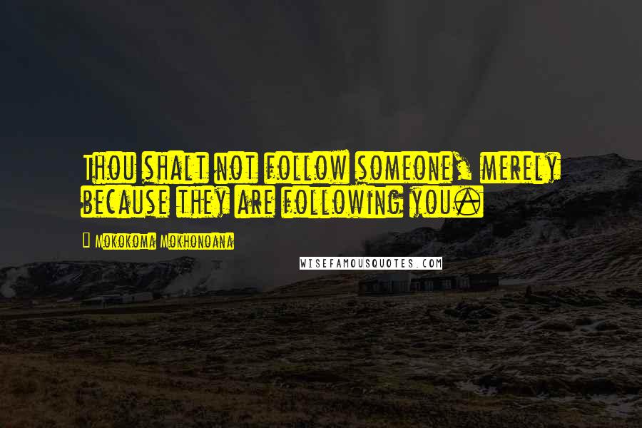 Mokokoma Mokhonoana Quotes: Thou shalt not follow someone, merely because they are following you.