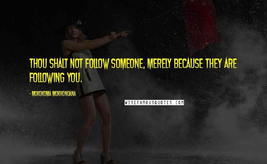 Mokokoma Mokhonoana Quotes: Thou shalt not follow someone, merely because they are following you.