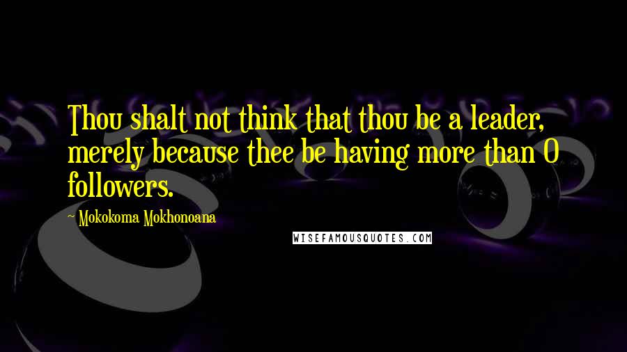 Mokokoma Mokhonoana Quotes: Thou shalt not think that thou be a leader, merely because thee be having more than 0 followers.