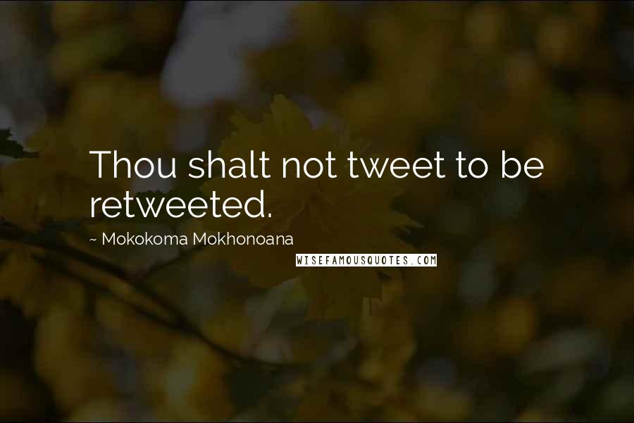 Mokokoma Mokhonoana Quotes: Thou shalt not tweet to be retweeted.