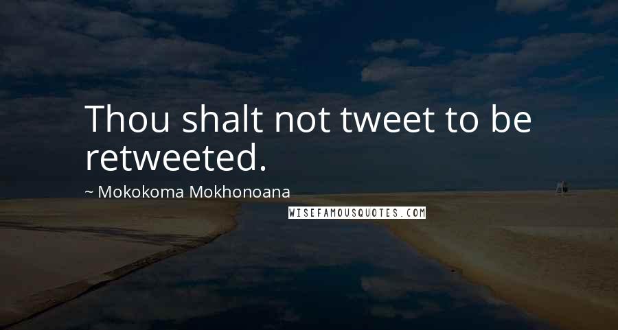 Mokokoma Mokhonoana Quotes: Thou shalt not tweet to be retweeted.