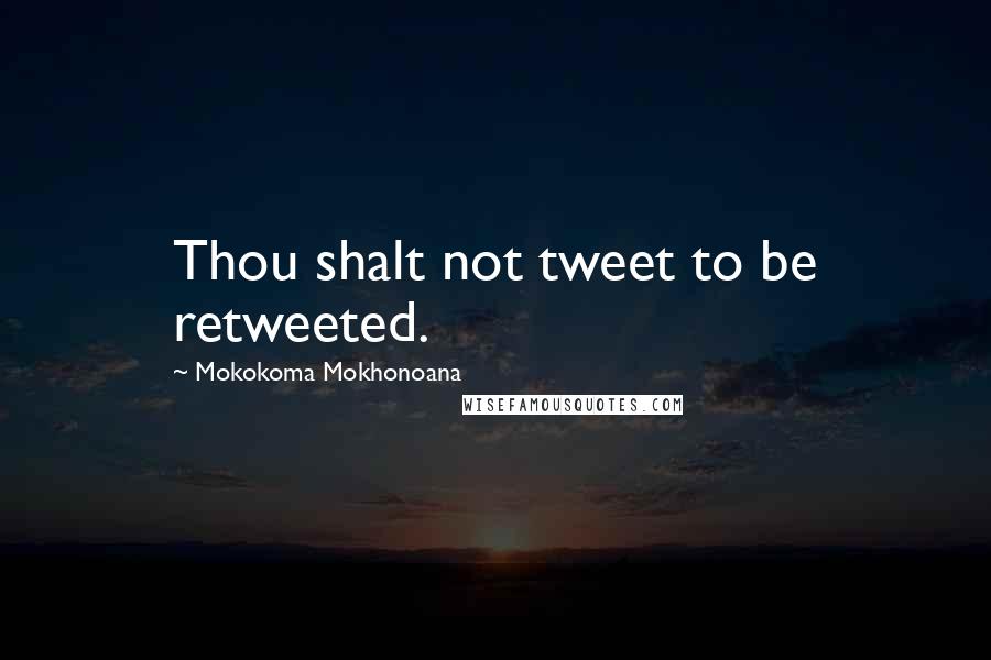 Mokokoma Mokhonoana Quotes: Thou shalt not tweet to be retweeted.