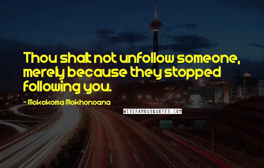 Mokokoma Mokhonoana Quotes: Thou shalt not unfollow someone, merely because they stopped following you.