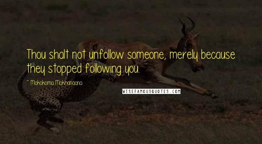 Mokokoma Mokhonoana Quotes: Thou shalt not unfollow someone, merely because they stopped following you.