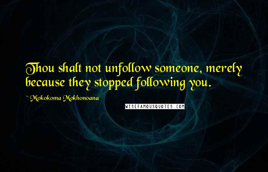 Mokokoma Mokhonoana Quotes: Thou shalt not unfollow someone, merely because they stopped following you.