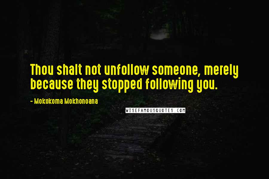 Mokokoma Mokhonoana Quotes: Thou shalt not unfollow someone, merely because they stopped following you.