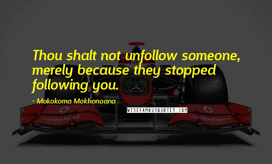 Mokokoma Mokhonoana Quotes: Thou shalt not unfollow someone, merely because they stopped following you.