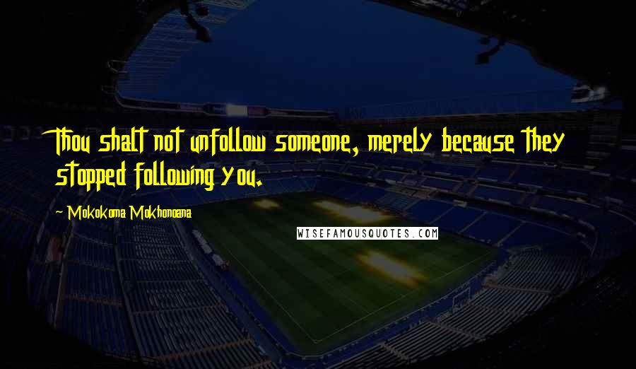 Mokokoma Mokhonoana Quotes: Thou shalt not unfollow someone, merely because they stopped following you.