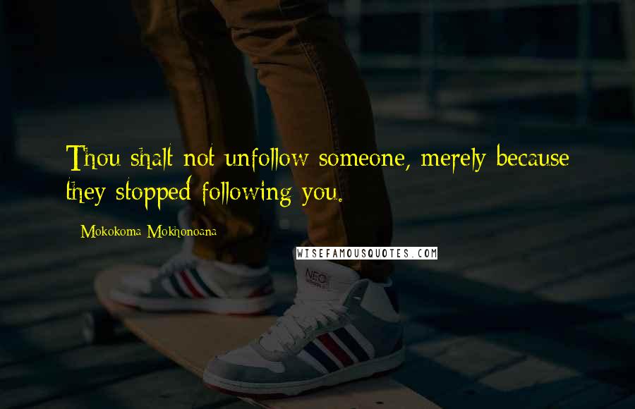 Mokokoma Mokhonoana Quotes: Thou shalt not unfollow someone, merely because they stopped following you.