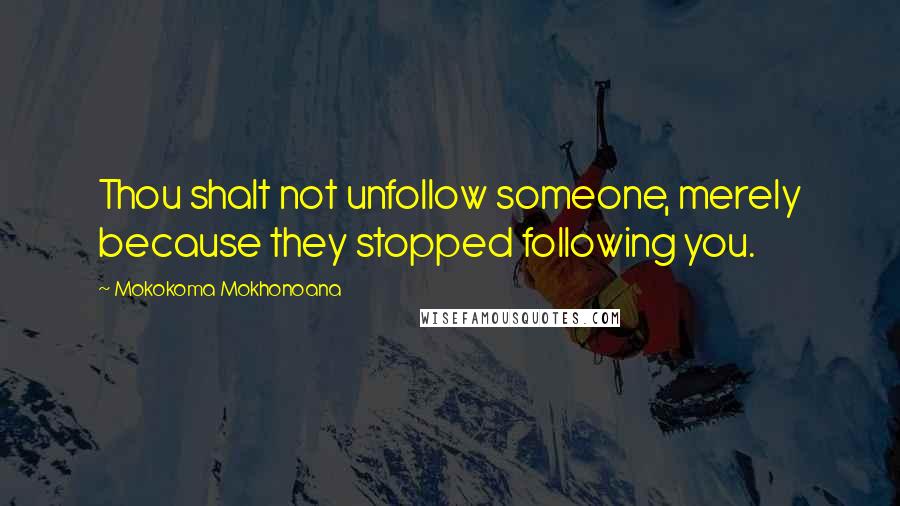 Mokokoma Mokhonoana Quotes: Thou shalt not unfollow someone, merely because they stopped following you.