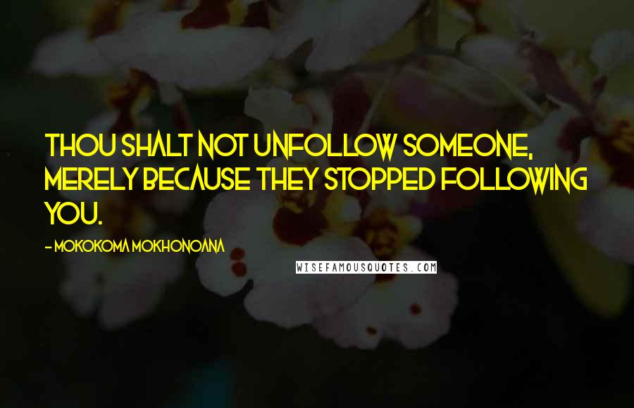 Mokokoma Mokhonoana Quotes: Thou shalt not unfollow someone, merely because they stopped following you.