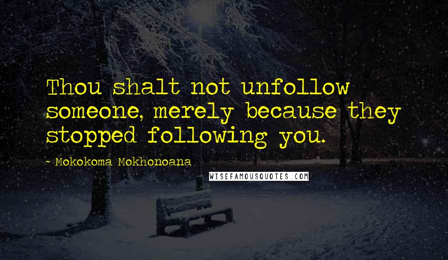 Mokokoma Mokhonoana Quotes: Thou shalt not unfollow someone, merely because they stopped following you.