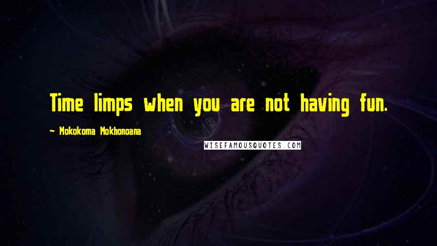 Mokokoma Mokhonoana Quotes: Time limps when you are not having fun.