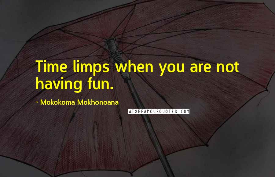 Mokokoma Mokhonoana Quotes: Time limps when you are not having fun.