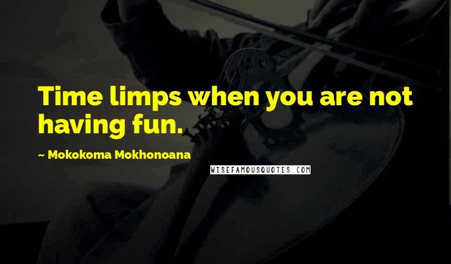 Mokokoma Mokhonoana Quotes: Time limps when you are not having fun.